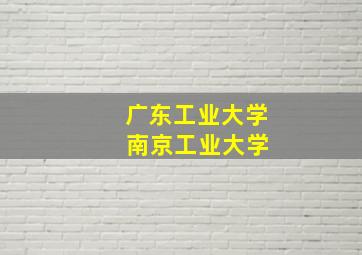 广东工业大学 南京工业大学